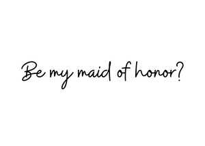 Be my Maid of Honor?